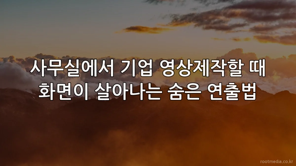 사무실에서 기업 영상제작할 때 화면이 살아나는 숨은 연출법
