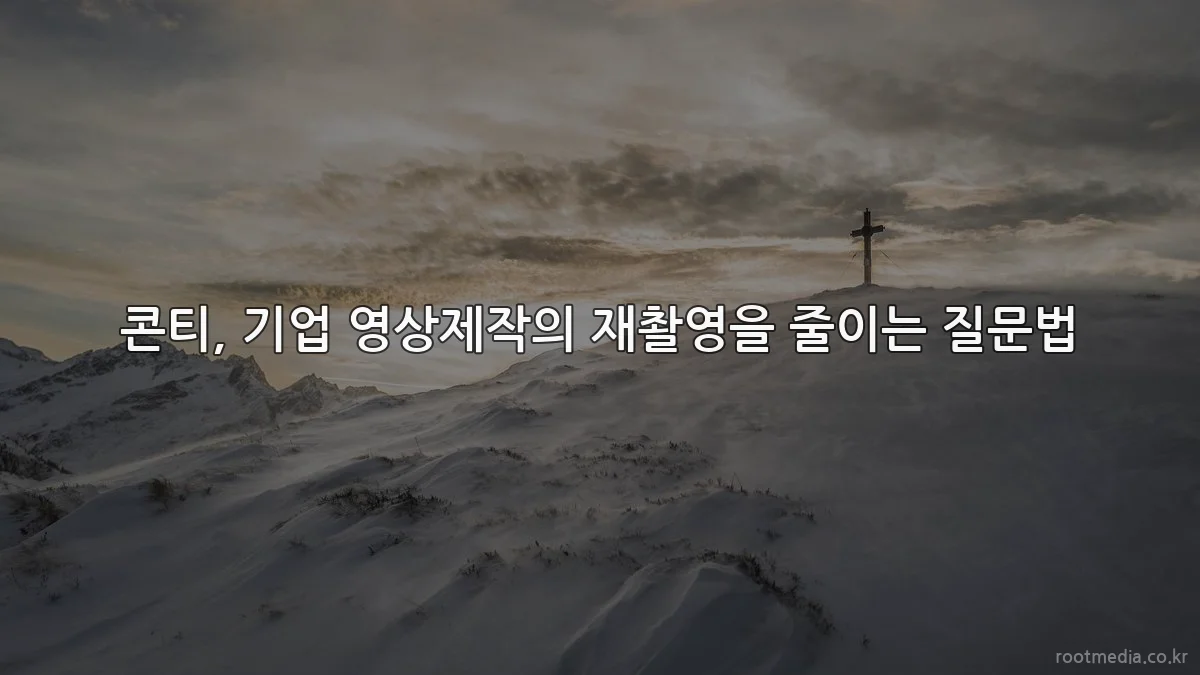 콘티, 기업 영상제작의 재촬영을 줄이는 질문법