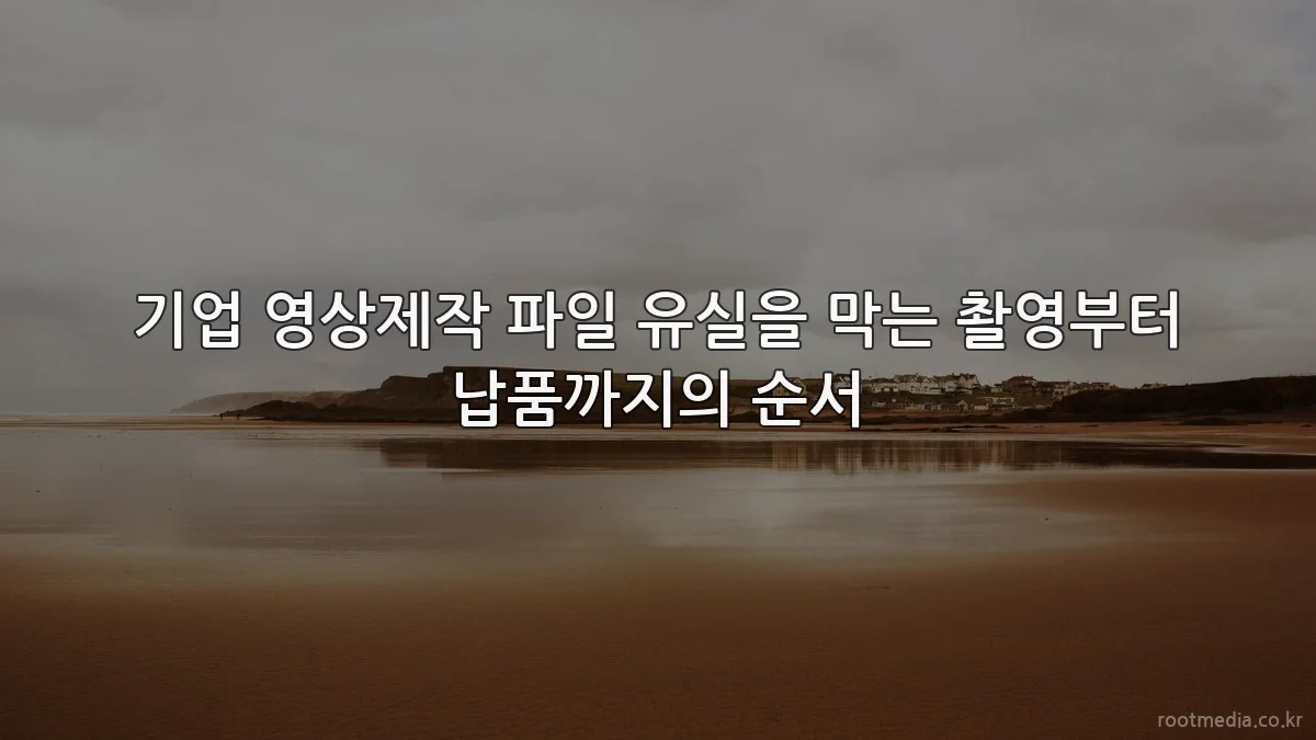 기업 영상제작 파일 유실을 막는 촬영부터 납품까지의 순서