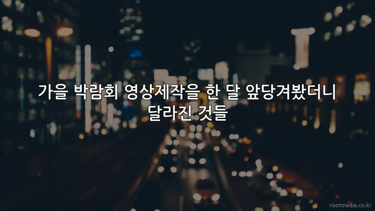 가을 박람회 영상제작을 한 달 앞당겨봤더니 달라진 것들