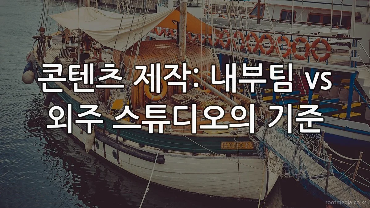 콘텐츠 제작: 내부팀 vs 외주 스튜디오의 기준