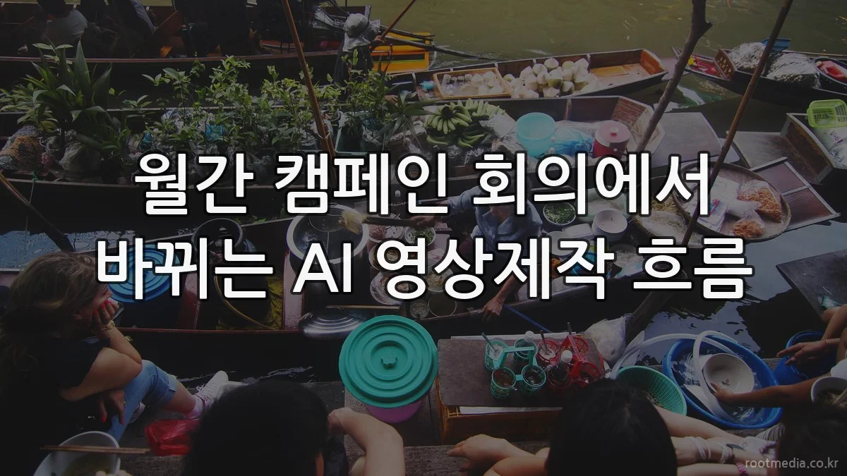 월간 캠페인 회의에서 바뀌는 AI 영상제작 흐름