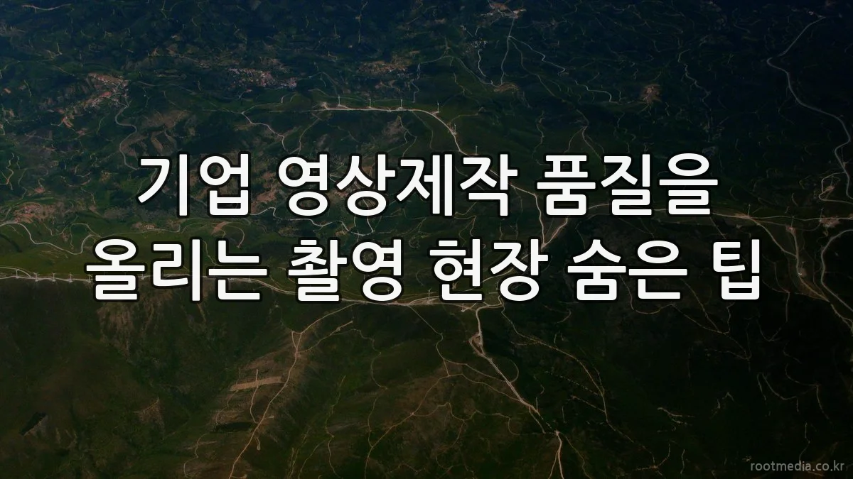 기업 영상제작 품질을 올리는 촬영 현장 숨은 팁