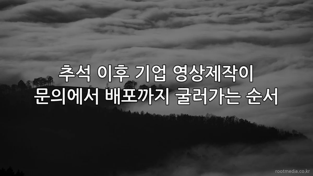 추석 이후 기업 영상제작이 문의에서 배포까지 굴러가는 순서