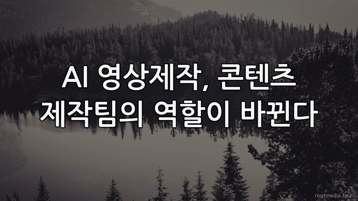 AI 영상제작, 콘텐츠 제작팀의 역할이 바뀐다