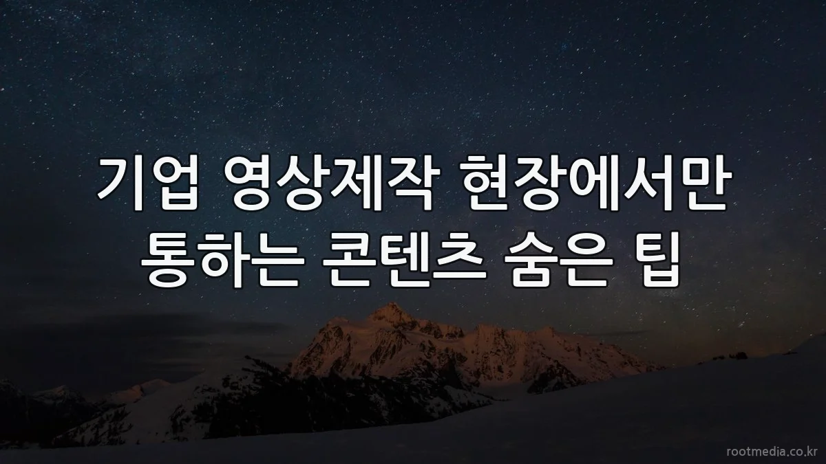 기업 영상제작 현장에서만 통하는 콘텐츠 숨은 팁