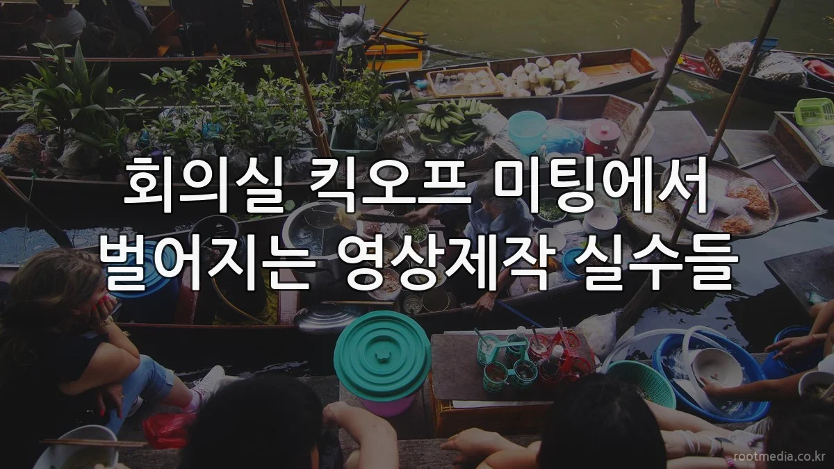 회의실 킥오프 미팅에서 벌어지는 영상제작 실수들