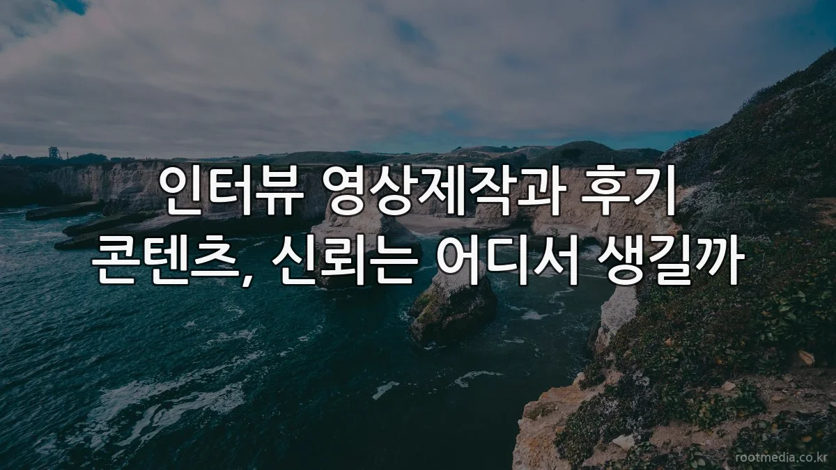 인터뷰 영상제작과 후기 콘텐츠, 신뢰는 어디서 생길까