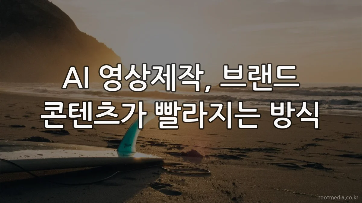 AI 영상제작, 브랜드 콘텐츠가 빨라지는 방식