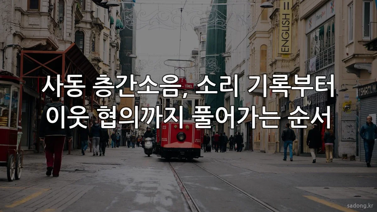 사동 층간소음, 소리 기록부터 이웃 협의까지 풀어가는 순서