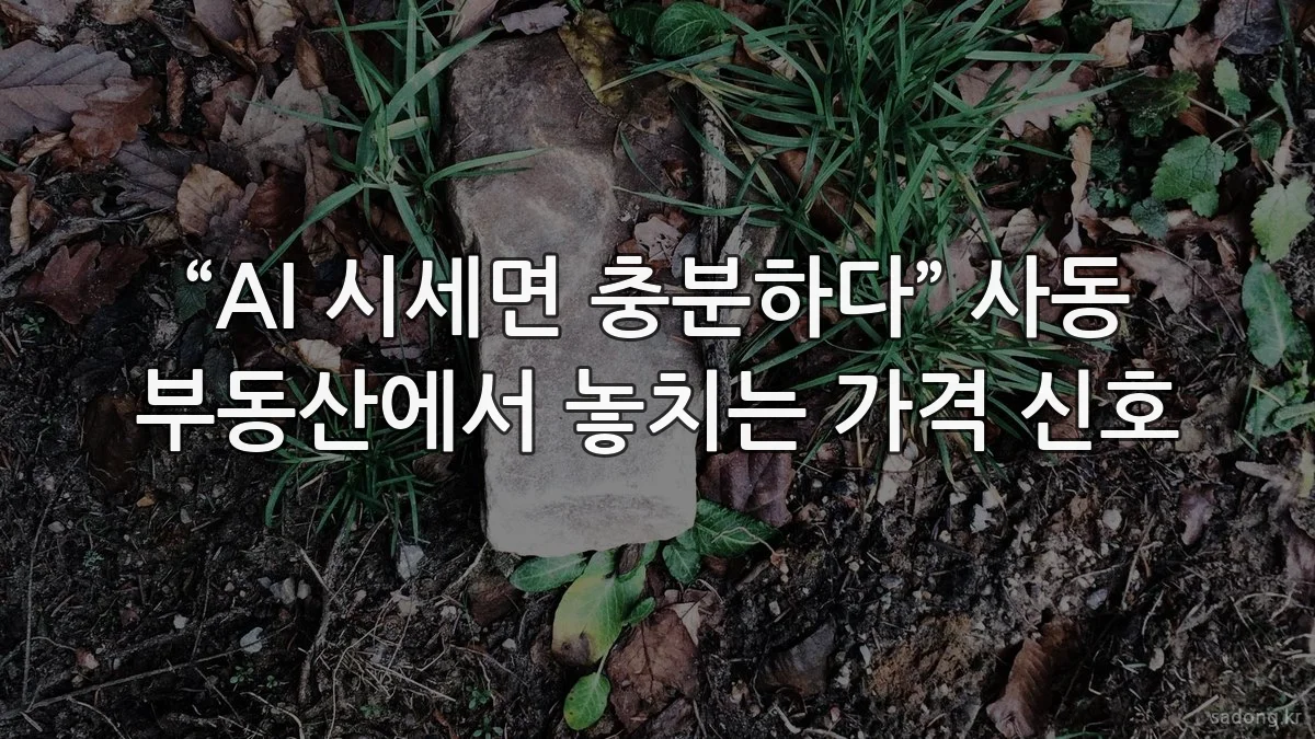 “AI 시세면 충분하다” 사동 부동산에서 놓치는 가격 신호
