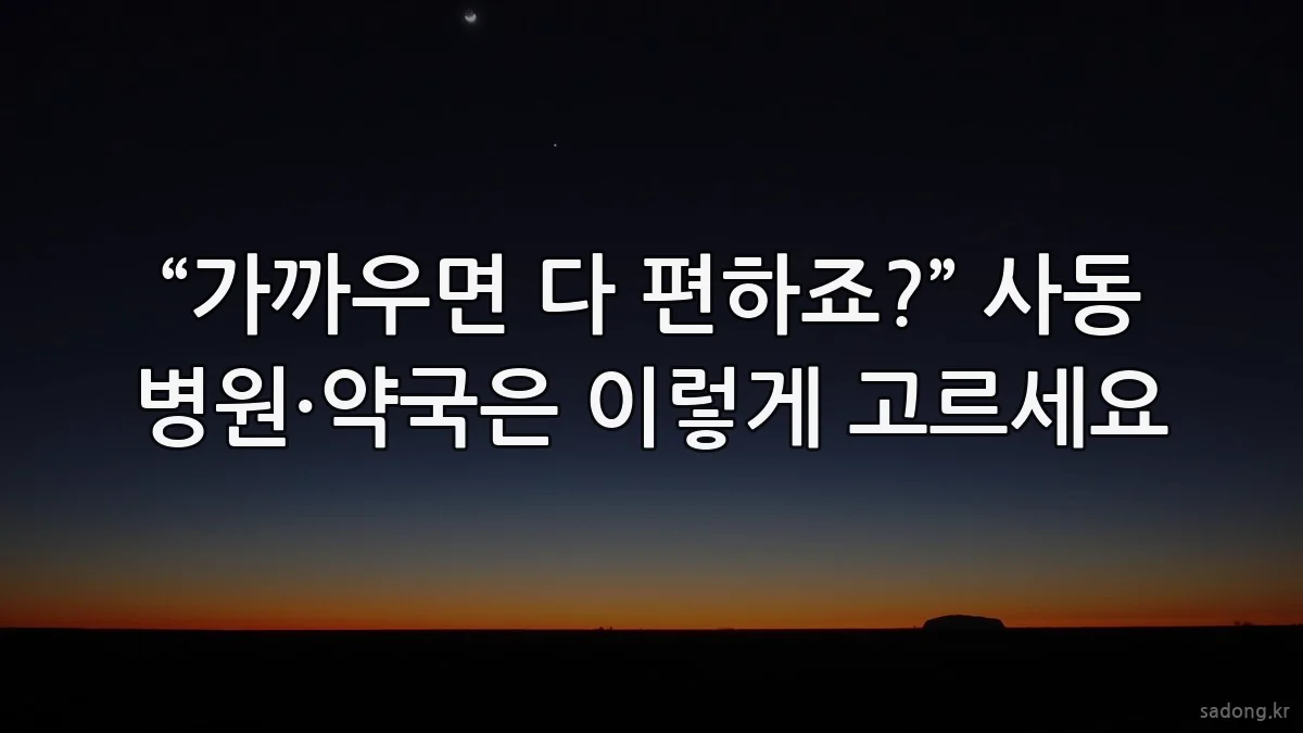 “가까우면 다 편하죠?” 사동 병원·약국은 이렇게 고르세요