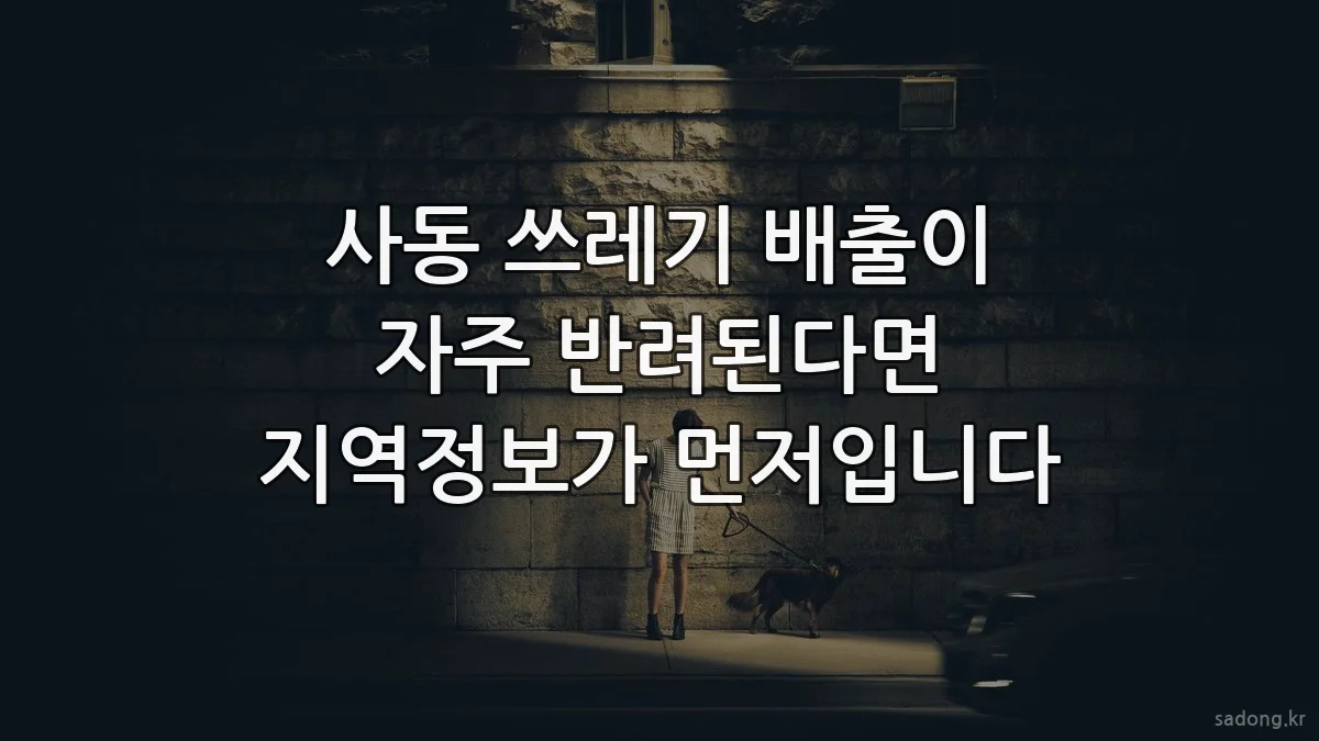 사동 쓰레기 배출이 자주 반려된다면 지역정보가 먼저입니다