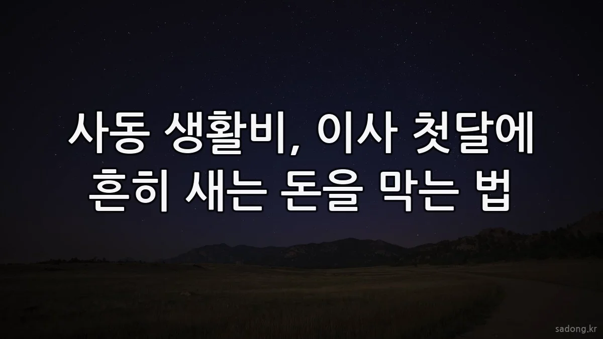 사동 생활비, 이사 첫달에 흔히 새는 돈을 막는 법