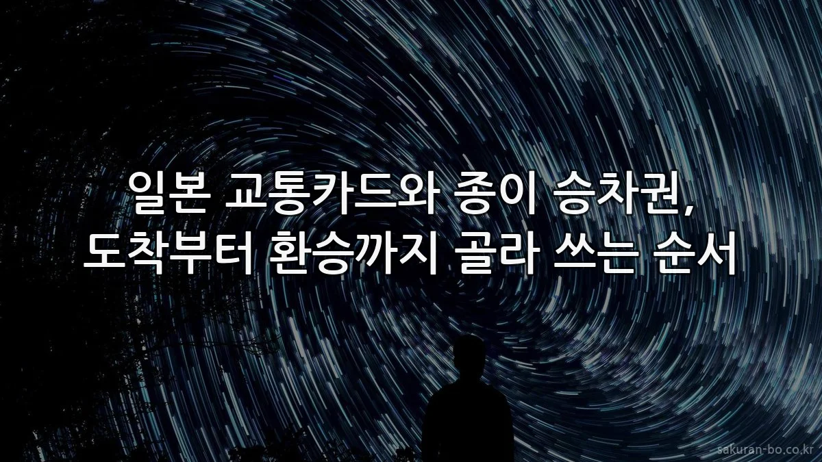일본 교통카드와 종이 승차권, 도착부터 환승까지 골라 쓰는 순서