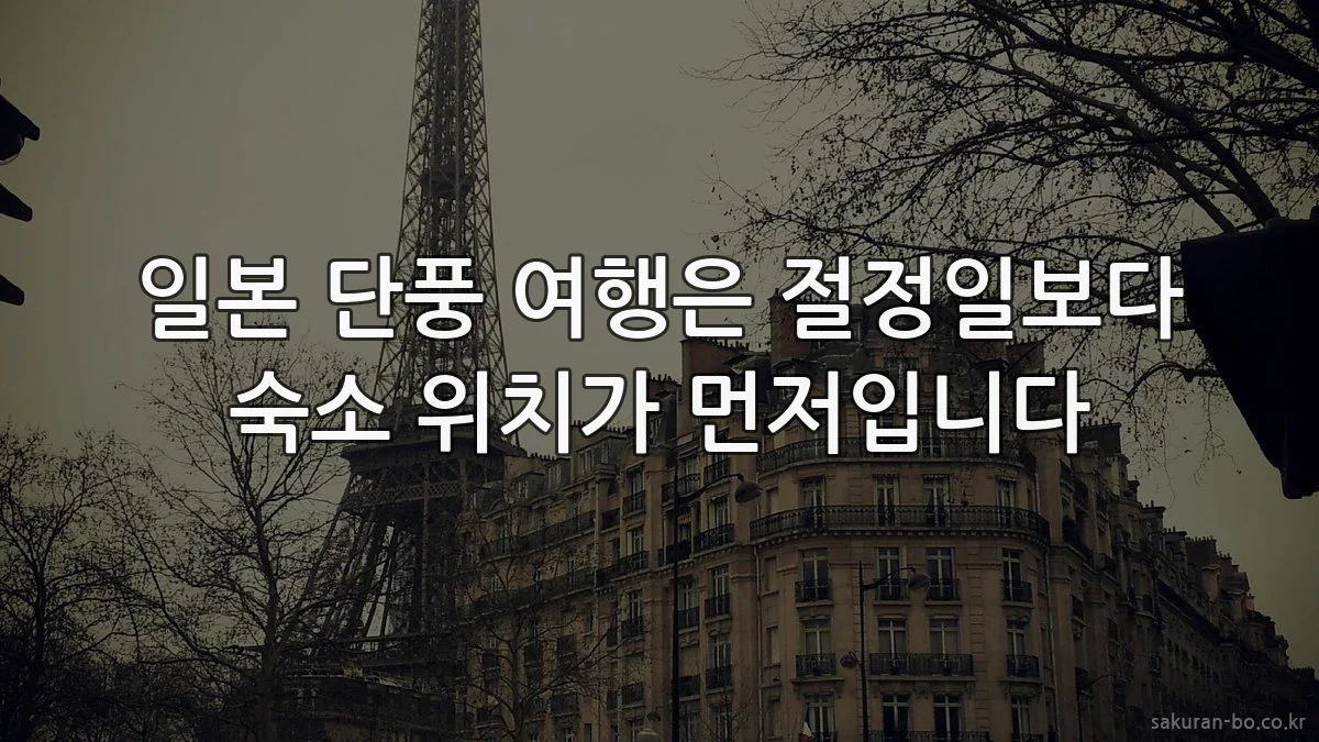 일본 단풍 여행은 절정일보다 숙소 위치가 먼저입니다
