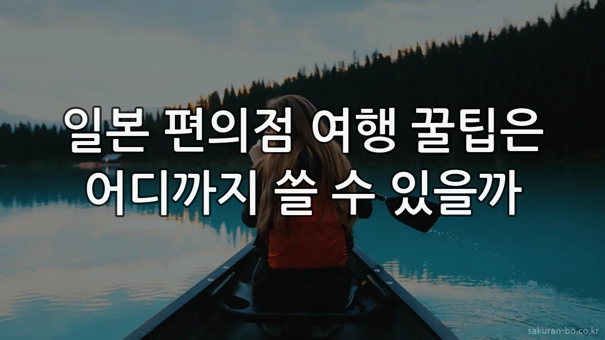 일본 편의점 여행 꿀팁은 어디까지 쓸 수 있을까