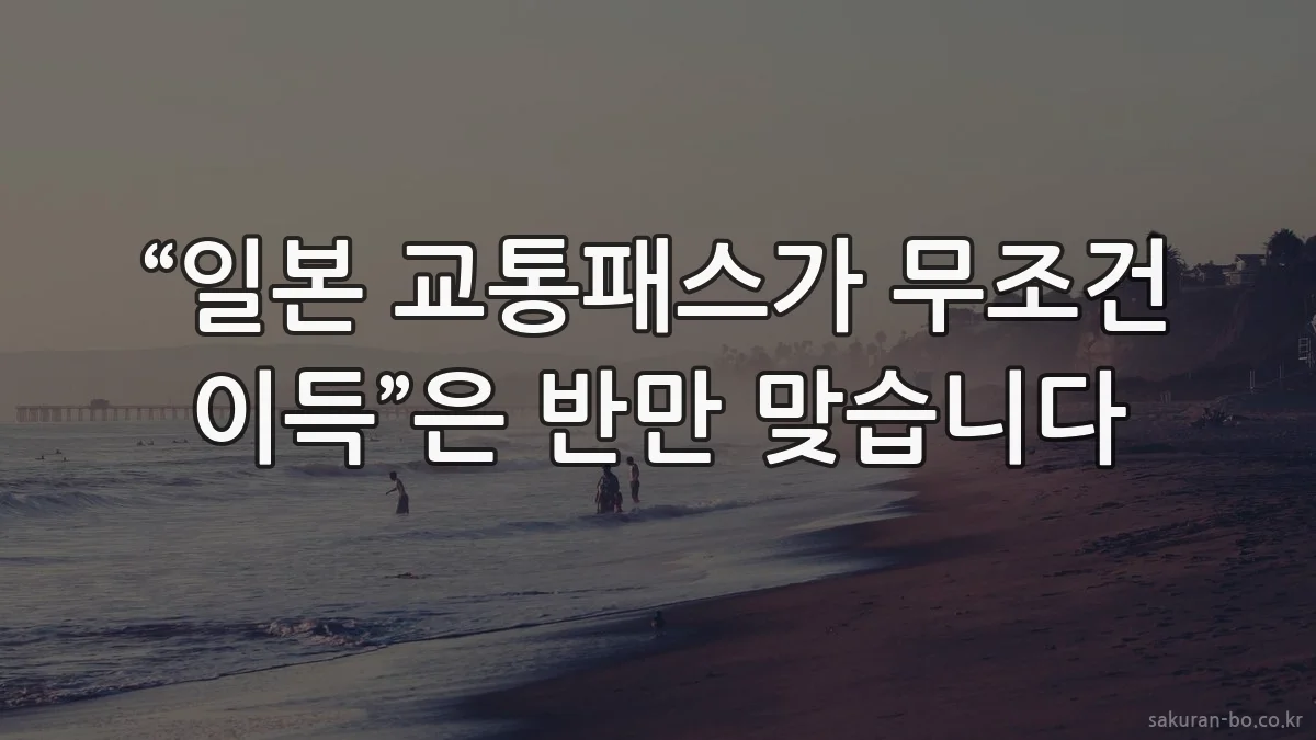 “일본 교통패스가 무조건 이득”은 반만 맞습니다