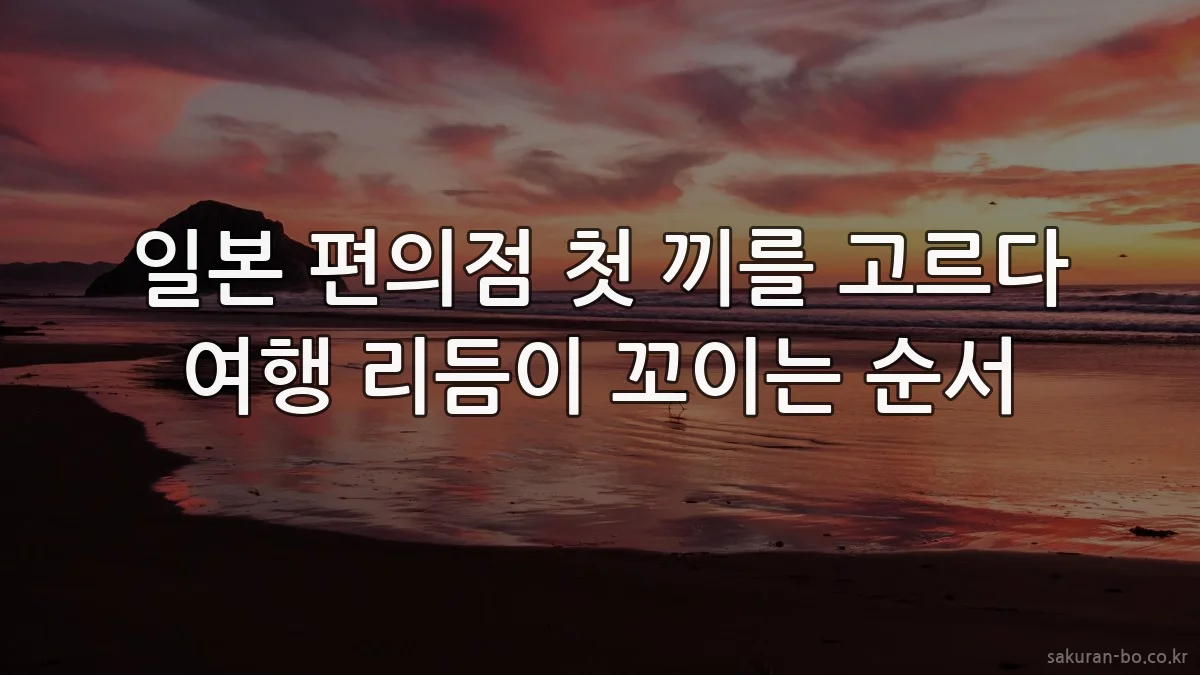 일본 편의점 첫 끼를 고르다 여행 리듬이 꼬이는 순서