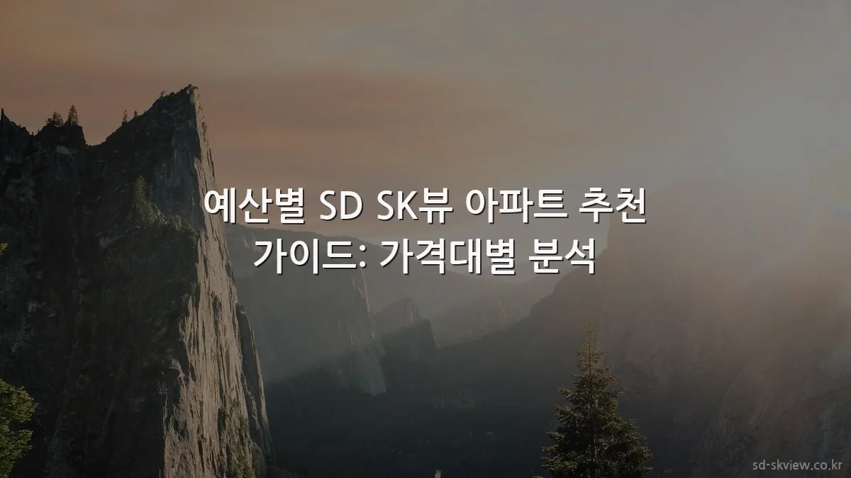 예산별 SD SK뷰 아파트 추천 가이드: 가격대별 분석