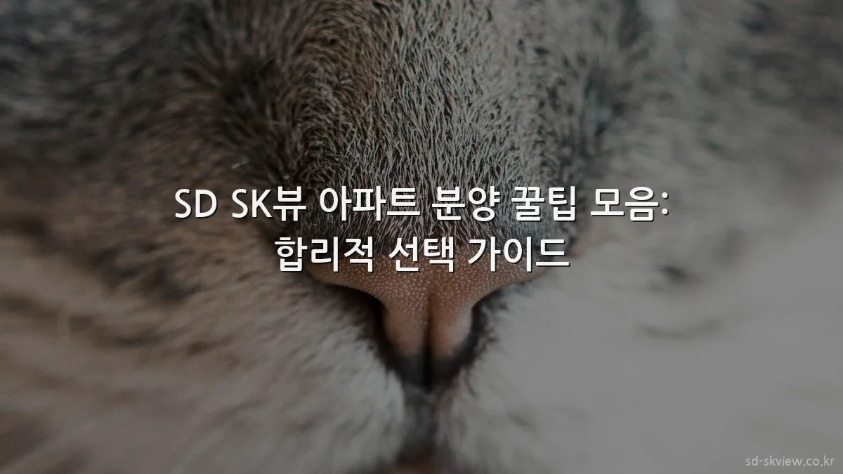 SD SK뷰 아파트 분양 꿀팁 모음: 합리적 선택 가이드