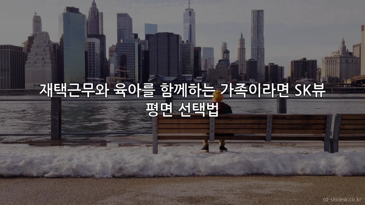 재택근무와 육아를 함께하는 가족이라면 SK뷰 평면 선택법