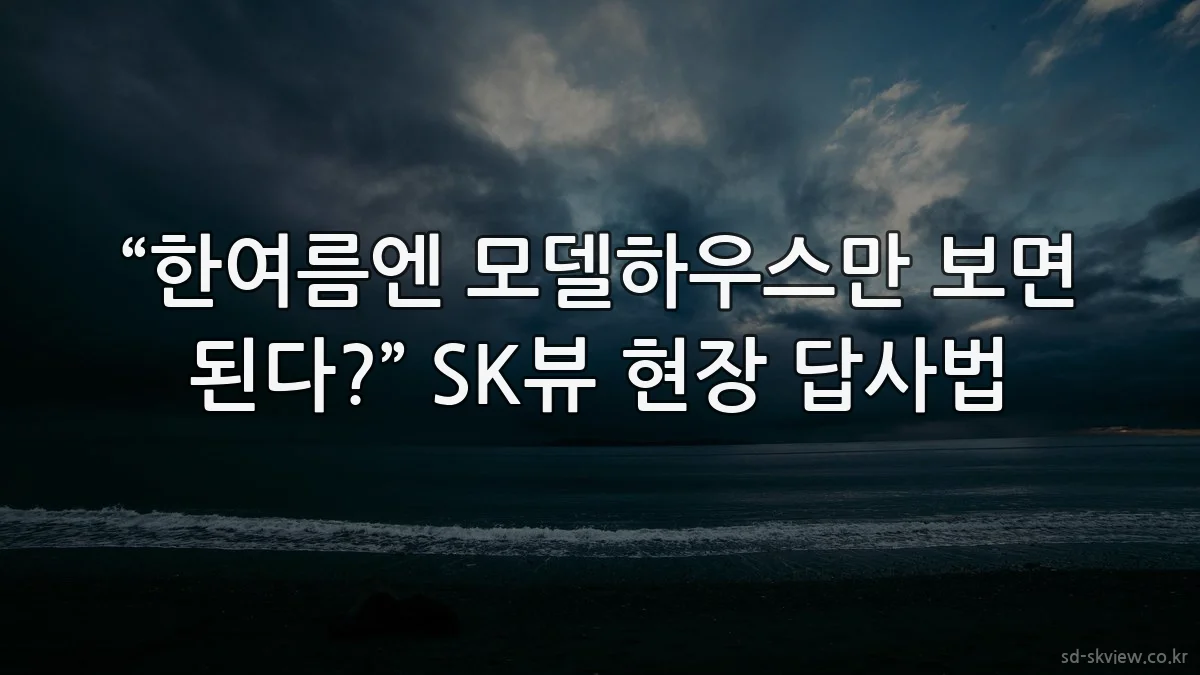 “한여름엔 모델하우스만 보면 된다?” SK뷰 현장 답사법