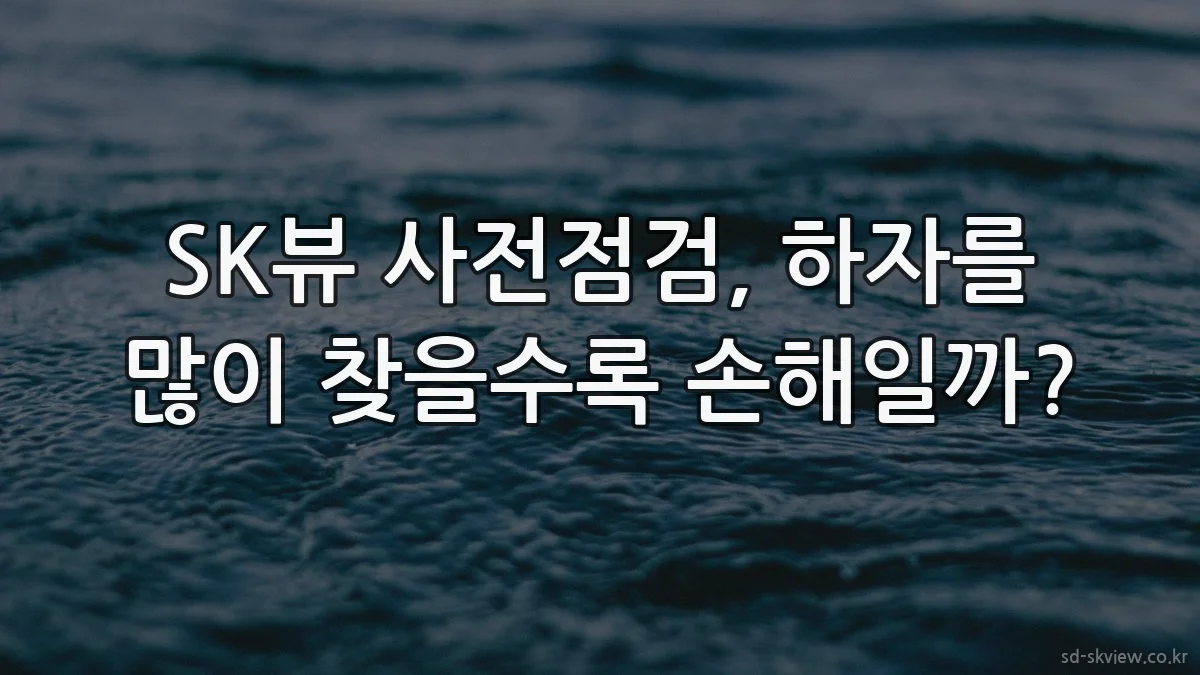 SK뷰 사전점검, 하자를 많이 찾을수록 손해일까?