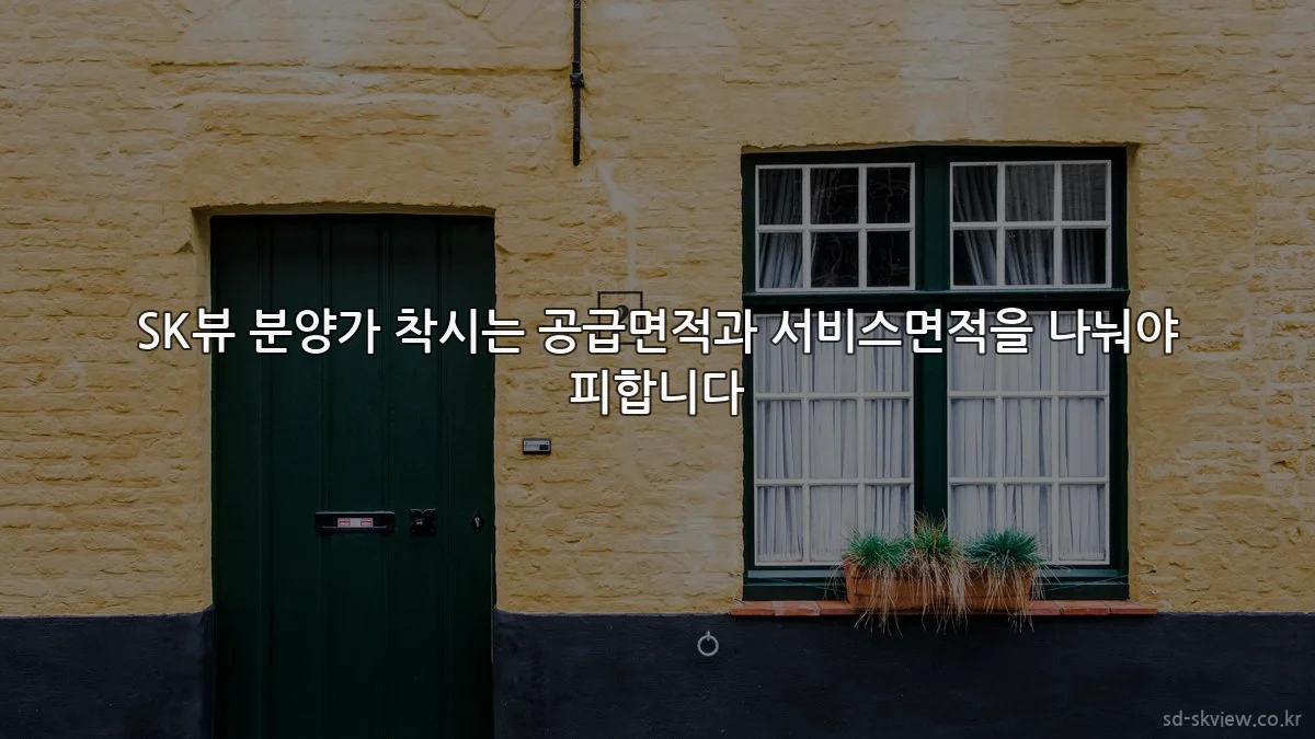 SK뷰 분양가 착시는 공급면적과 서비스면적을 나눠야 피합니다
