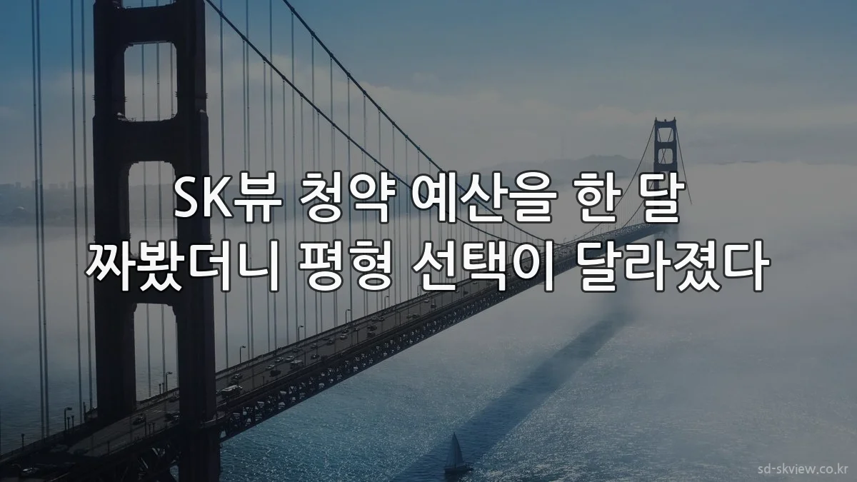 SK뷰 청약 예산을 한 달 짜봤더니 평형 선택이 달라졌다