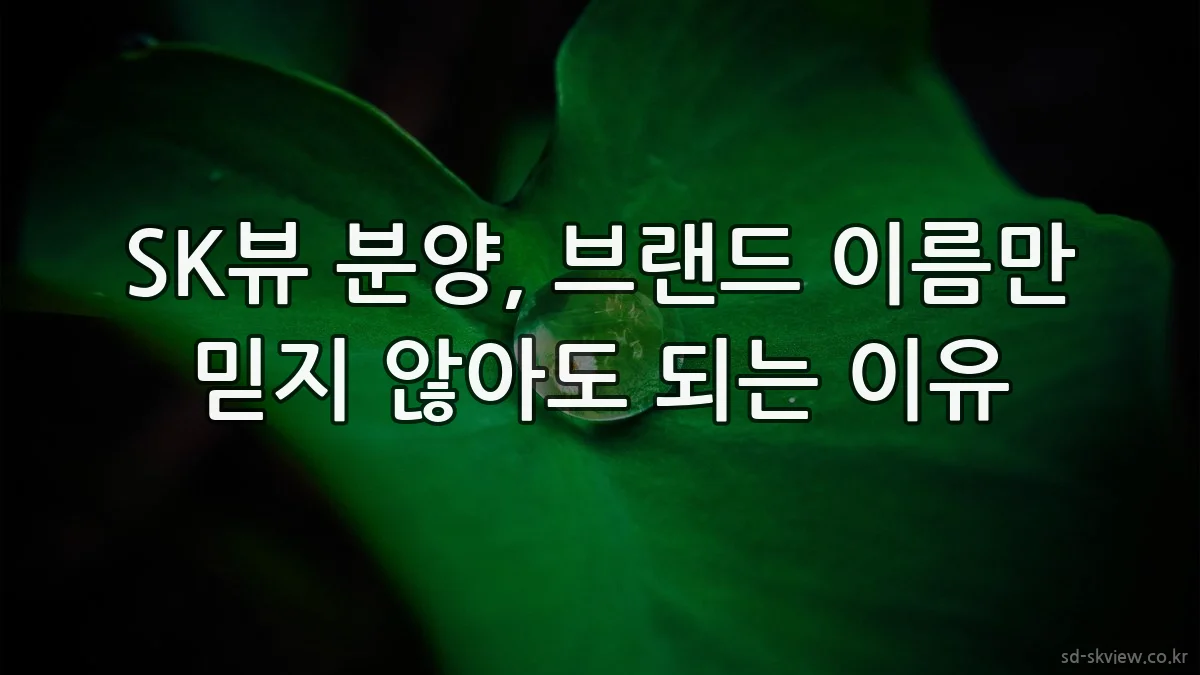 SK뷰 분양, 브랜드 이름만 믿지 않아도 되는 이유
