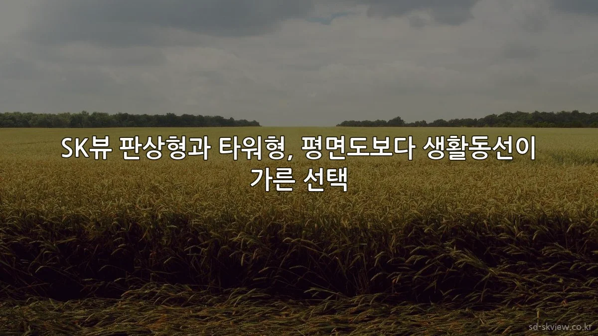 SK뷰 판상형과 타워형, 평면도보다 생활동선이 가른 선택