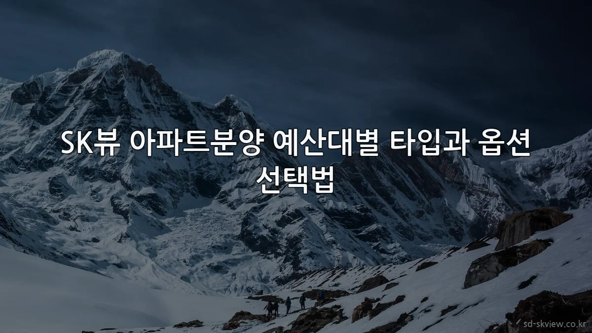 SK뷰 아파트분양 예산대별 타입과 옵션 선택법