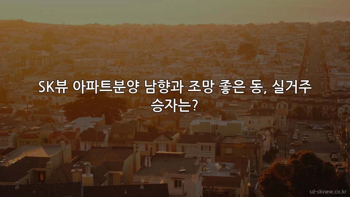SK뷰 아파트분양 남향과 조망 좋은 동, 실거주 승자는?