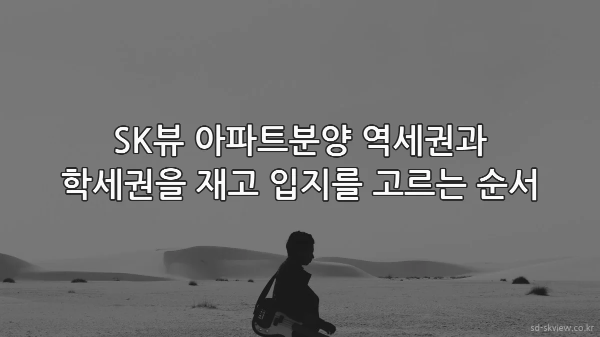 SK뷰 아파트분양 역세권과 학세권을 재고 입지를 고르는 순서