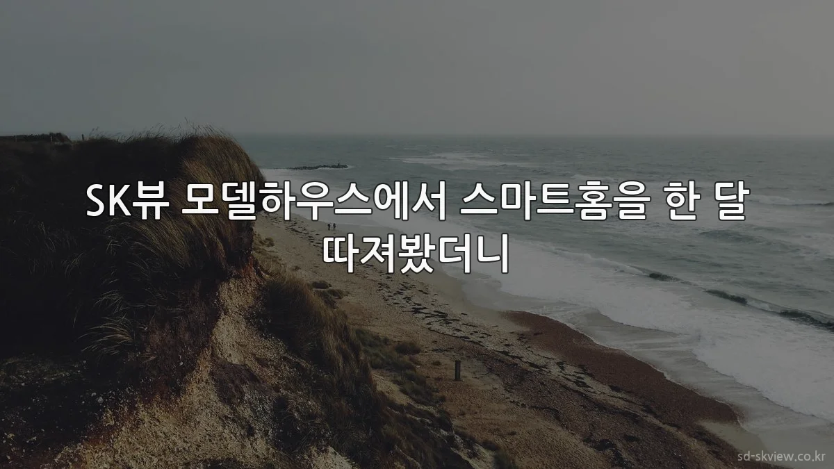 SK뷰 모델하우스에서 스마트홈을 한 달 따져봤더니