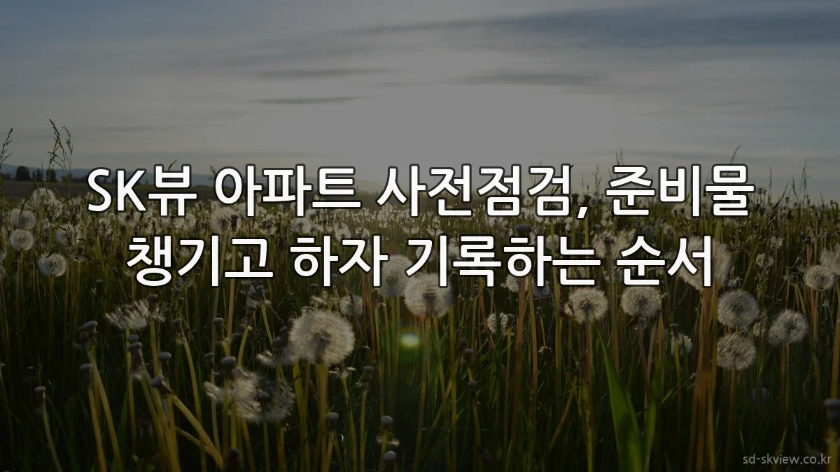 SK뷰 아파트 사전점검, 준비물 챙기고 하자 기록하는 순서
