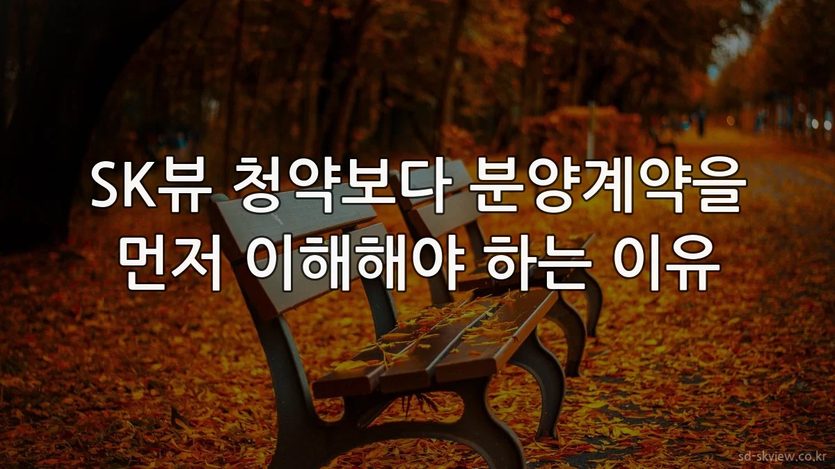 SK뷰 청약보다 분양계약을 먼저 이해해야 하는 이유