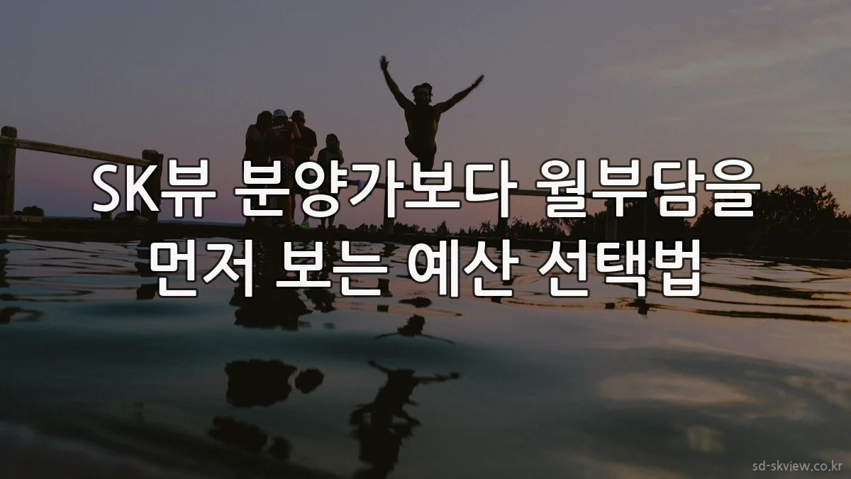 SK뷰 분양가보다 월부담을 먼저 보는 예산 선택법
