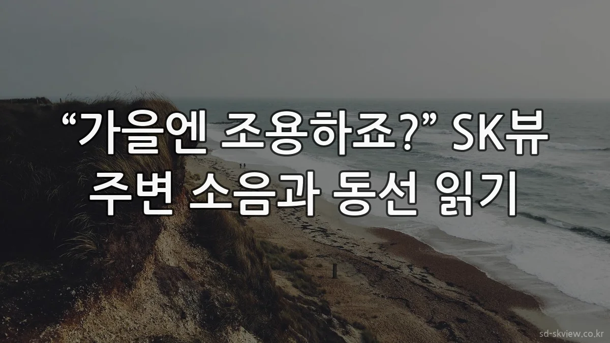 “가을엔 조용하죠?” SK뷰 주변 소음과 동선 읽기