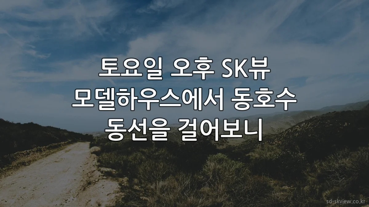 토요일 오후 SK뷰 모델하우스에서 동호수 동선을 걸어보니