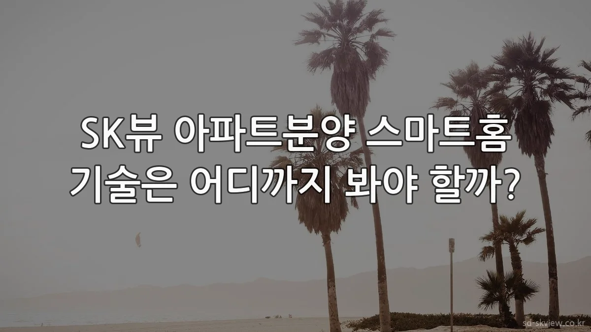 SK뷰 아파트분양 스마트홈 기술은 어디까지 봐야 할까?