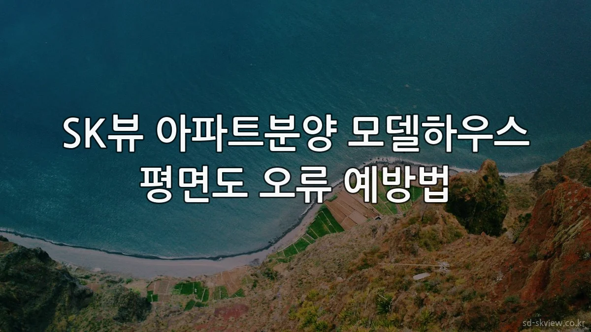 SK뷰 아파트분양 모델하우스 평면도 오류 예방법