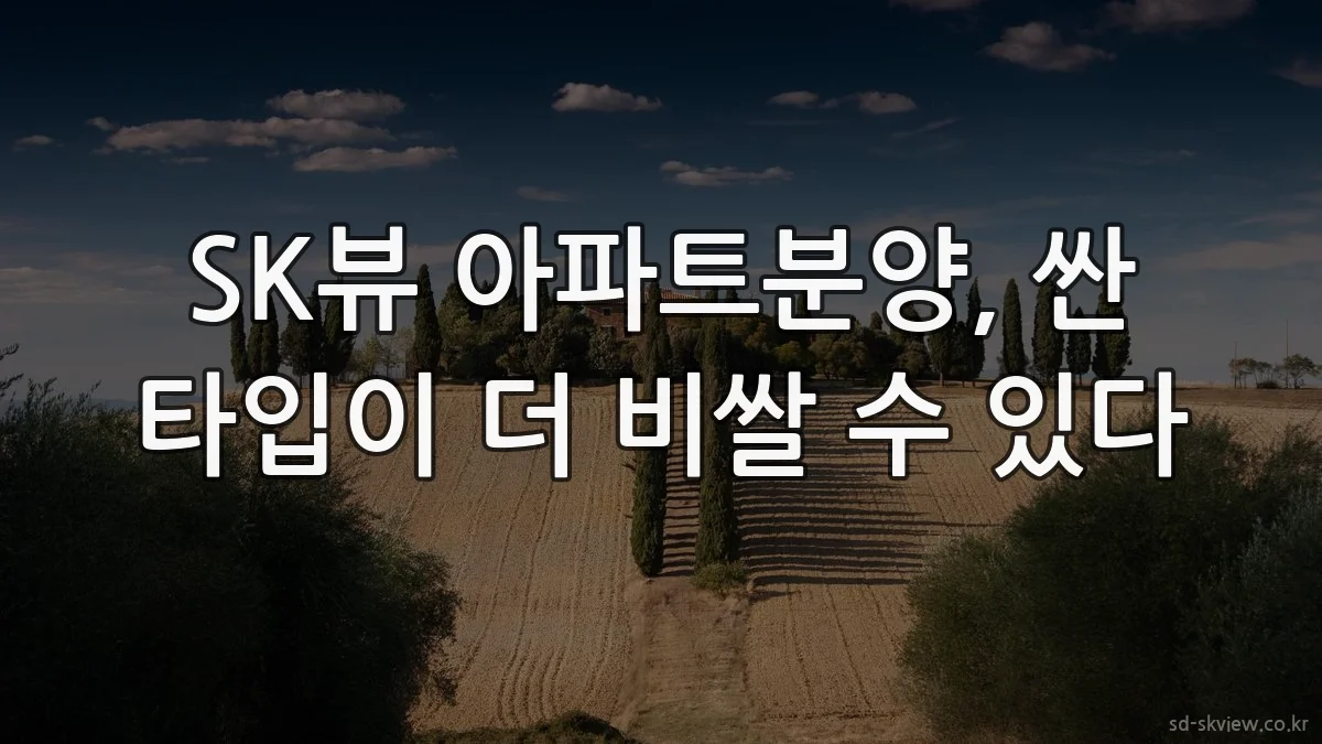 SK뷰 아파트분양, 싼 타입이 더 비쌀 수 있다