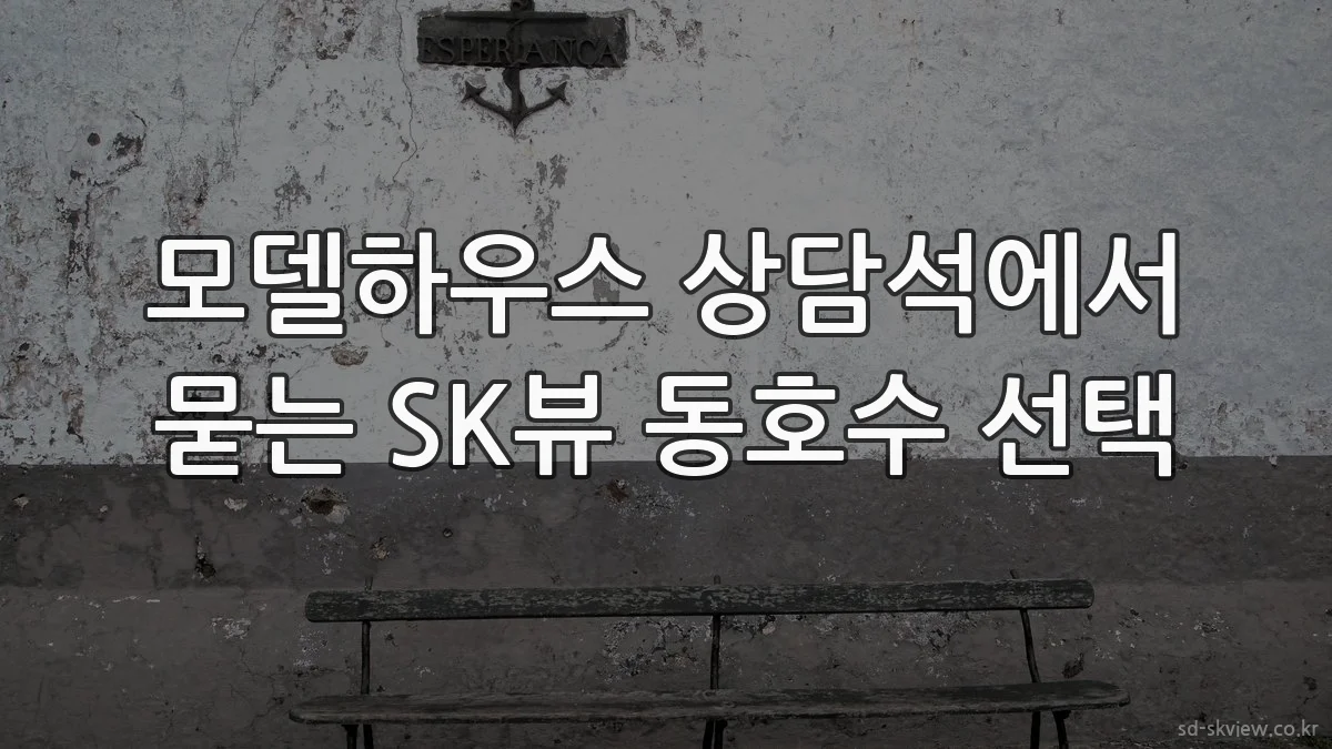 모델하우스 상담석에서 묻는 SK뷰 동호수 선택