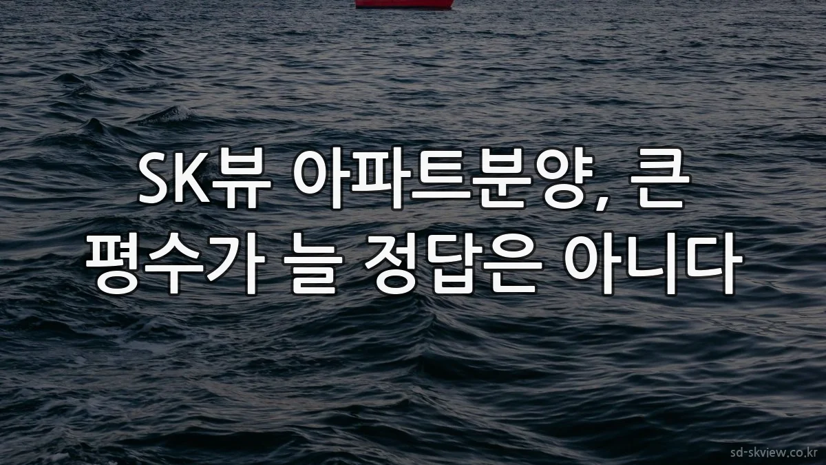 SK뷰 아파트분양, 큰 평수가 늘 정답은 아니다