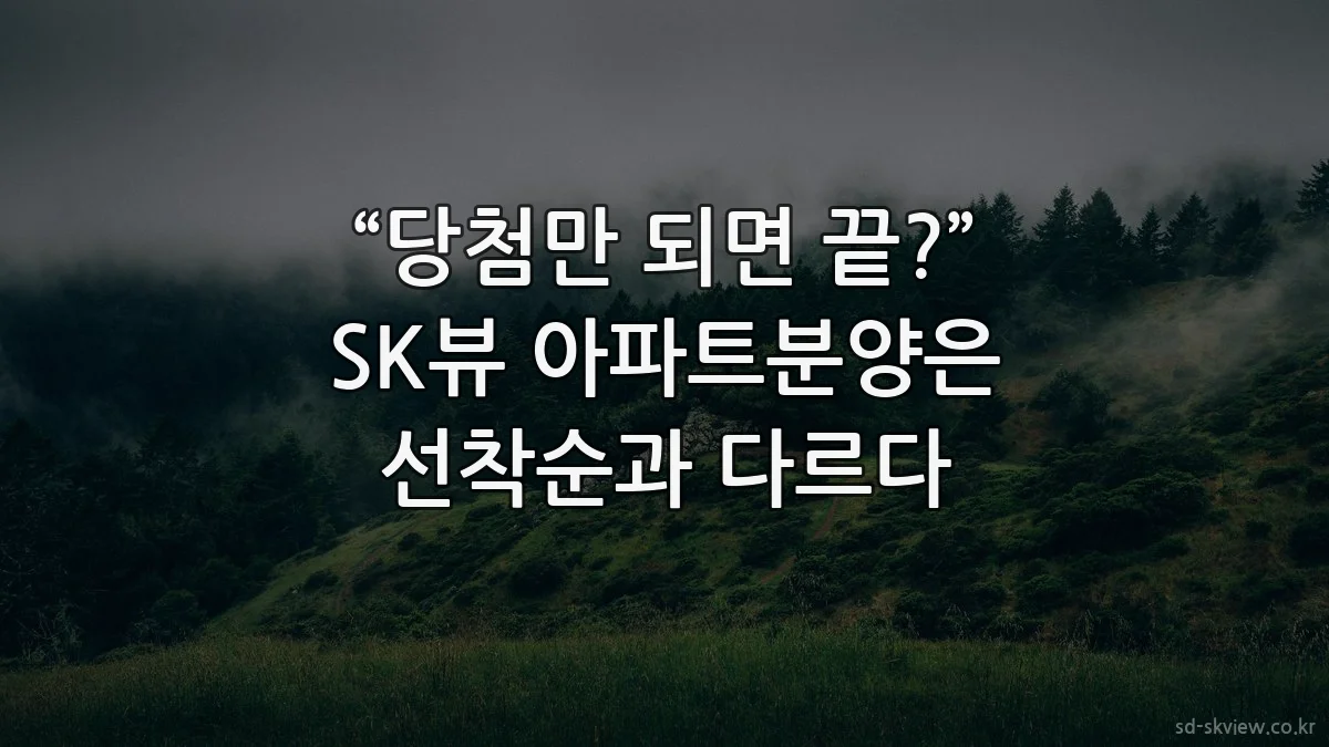 “당첨만 되면 끝?” SK뷰 아파트분양은 선착순과 다르다