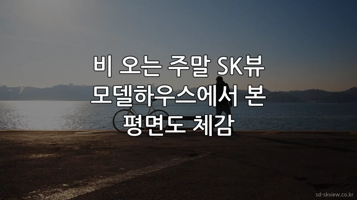비 오는 주말 SK뷰 모델하우스에서 본 평면도 체감