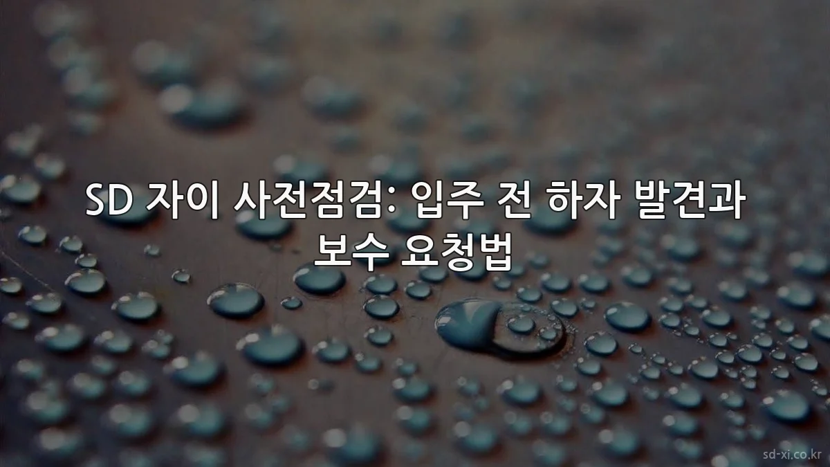 SD 자이 사전점검: 입주 전 하자 발견과 보수 요청법