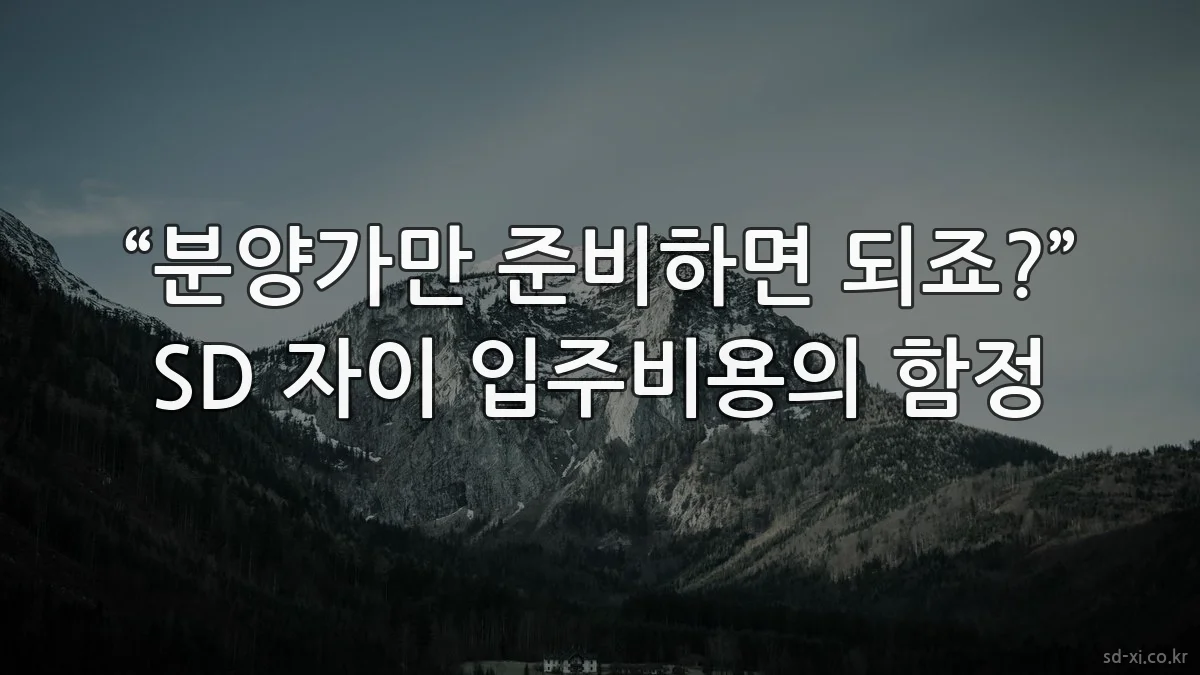 “분양가만 준비하면 되죠?” SD 자이 입주비용의 함정